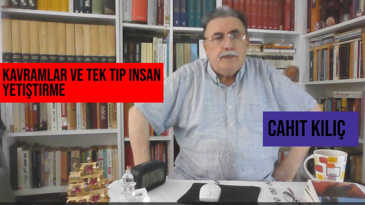 Cahit Kılıç : Kavramlar ve Tek Tip İnsan Yetiştirme Rezilliği!